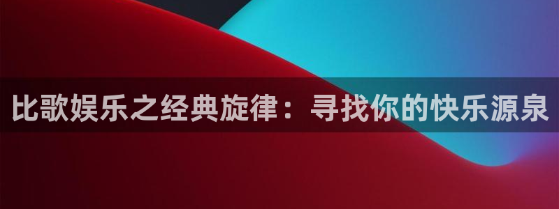 风暴娱乐登录：比歌娱乐之经典旋律：寻找你的快乐源泉