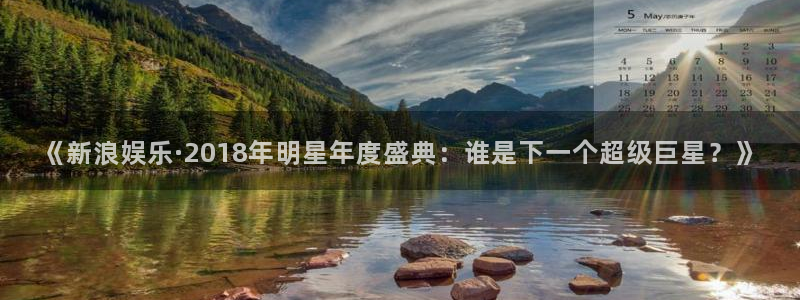 风暴娱乐登录地址：《新浪娱乐·2018年明星年度盛典：谁是下一个超级巨星？》