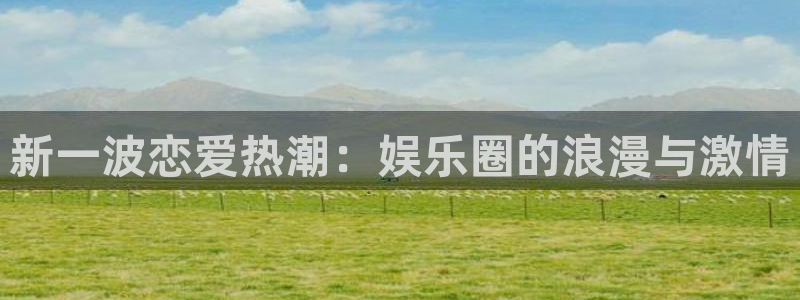 风暴娱乐：新一波恋爱热潮：娱乐圈的浪漫与激情