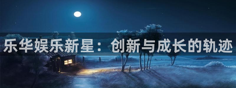 风暴娱乐登录入口：乐华娱乐新星：创新与成长的轨迹